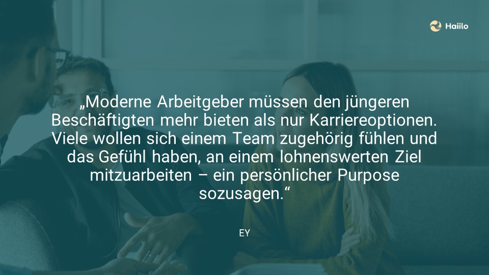 „Moderne Arbeitgeber müssen den jüngeren Beschäftigten mehr bieten als nur Karriereoptionen. Viele wollen sich einem Team zugehörig fühlen und das Gefühl haben, an einem lohnenswerten Ziel mitzuarbeiten – ein persönlicher Purpose sozusagen.“