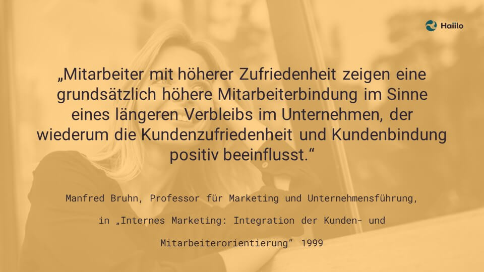 Zitat Manfred Bruhn: „Mitarbeiter mit höherer Zufriedenheit zeigen eine grundsätzlich höhere Mitarbeiterbindung im Sinne eines längeren Verbleibs im Unternehmen, der wiederum die Kundenzufriedenheit und Kundenbindung positiv beeinflusst.“