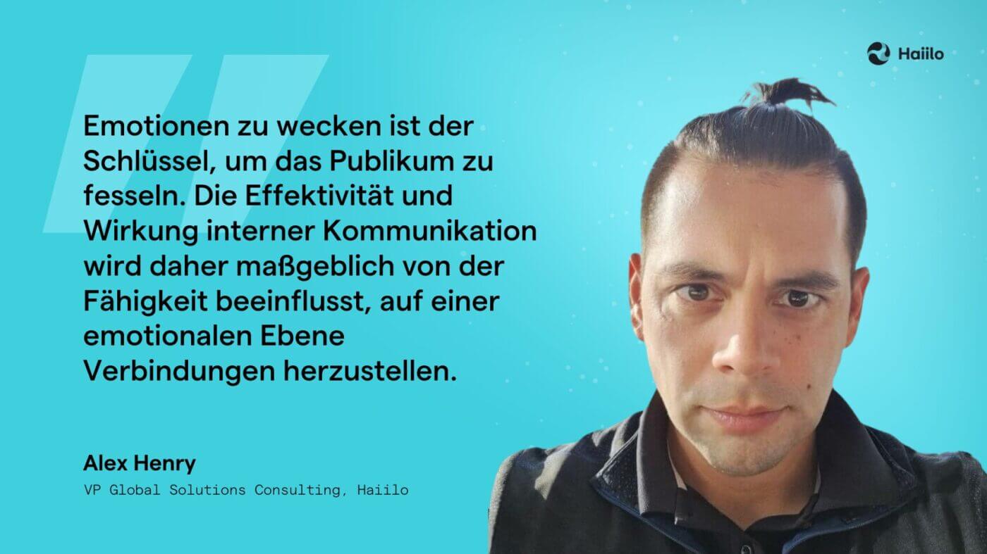 Zitat Alex Henry: Emotionen zu wecken ist der Schlüssel, um das Publikum zu fesseln. Die Effektivität und Wirkung interner Kommunikation wird maßgeblich von der Fähigkeit beeinflusst, auf einer emotionalen Ebene Verbindungen herzustellen.